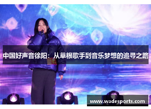 中国好声音徐阳：从草根歌手到音乐梦想的追寻之路