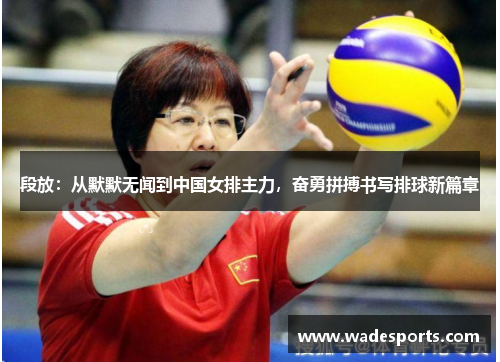 段放：从默默无闻到中国女排主力，奋勇拼搏书写排球新篇章